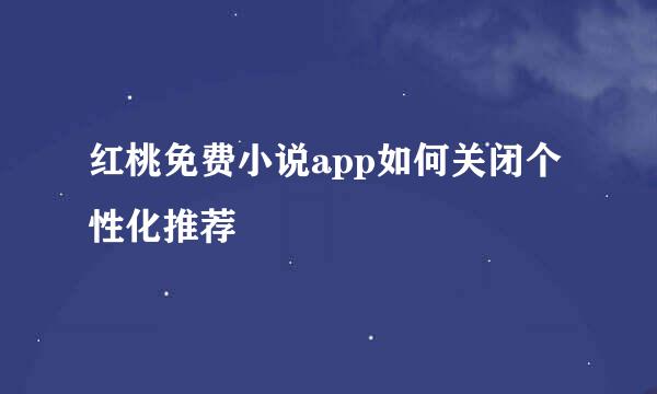 红桃免费小说app如何关闭个性化推荐