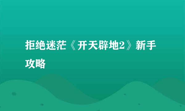 拒绝迷茫《开天辟地2》新手攻略