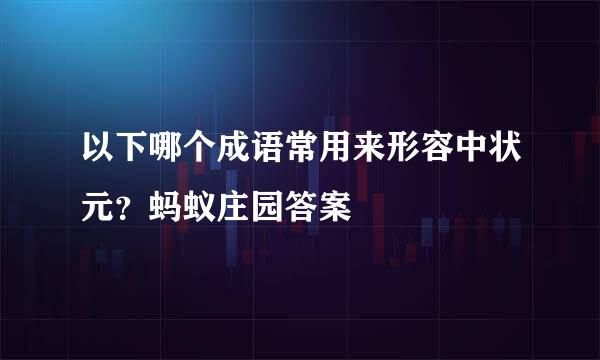 以下哪个成语常用来形容中状元？蚂蚁庄园答案