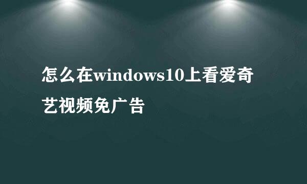 怎么在windows10上看爱奇艺视频免广告