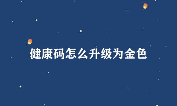 健康码怎么升级为金色