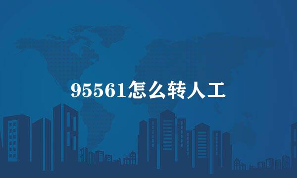 95561怎么转人工