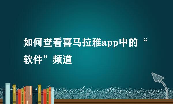 如何查看喜马拉雅app中的“软件”频道