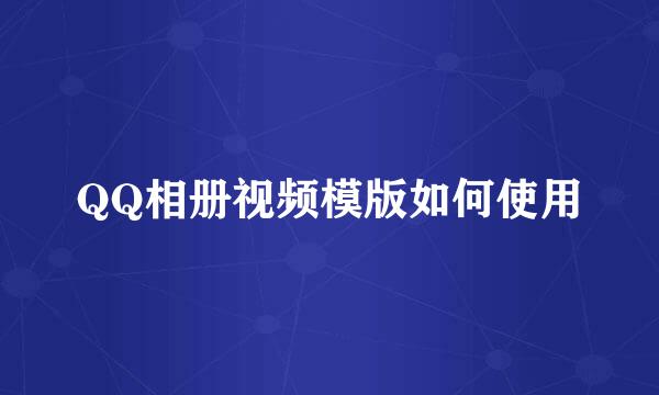 QQ相册视频模版如何使用