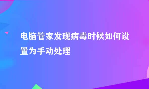 电脑管家发现病毒时候如何设置为手动处理