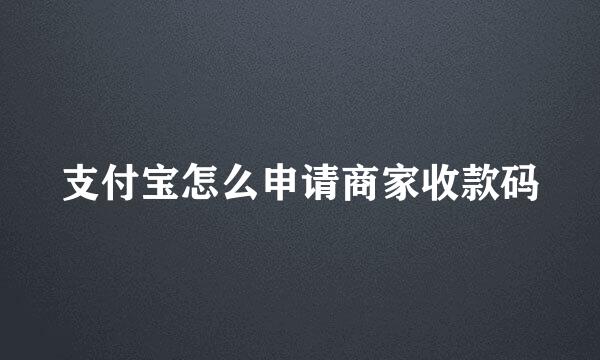 支付宝怎么申请商家收款码