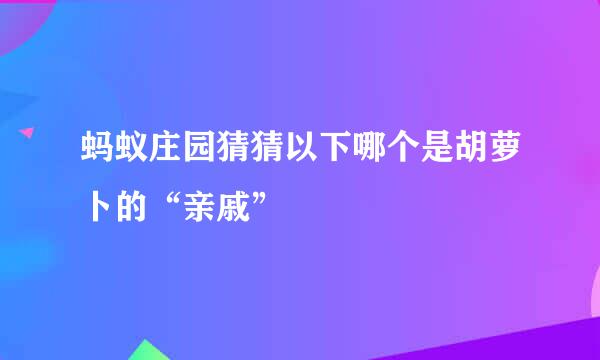 蚂蚁庄园猜猜以下哪个是胡萝卜的“亲戚”