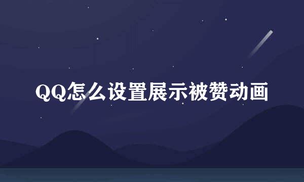 QQ怎么设置展示被赞动画