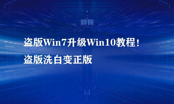 盗版Win7升级Win10教程！盗版洗白变正版