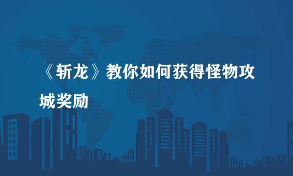 《斩龙》教你如何获得怪物攻城奖励