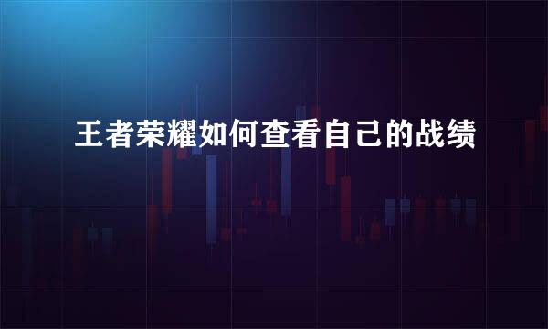 王者荣耀如何查看自己的战绩