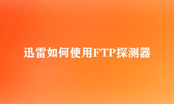 迅雷如何使用FTP探测器