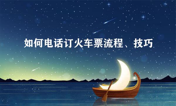 如何电话订火车票流程、技巧