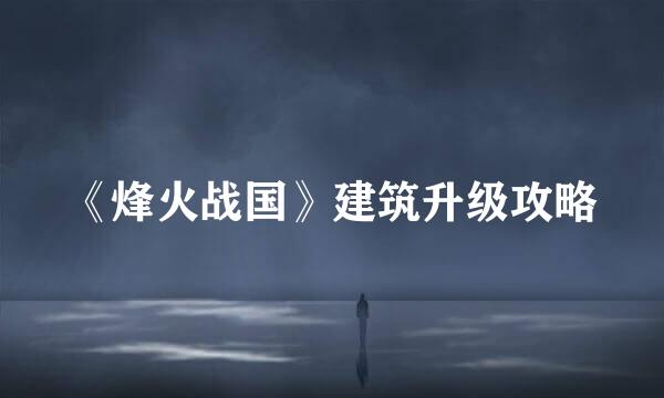 《烽火战国》建筑升级攻略