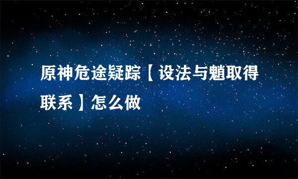原神危途疑踪【设法与魈取得联系】怎么做