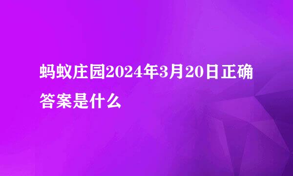 蚂蚁庄园2024年3月20日正确答案是什么