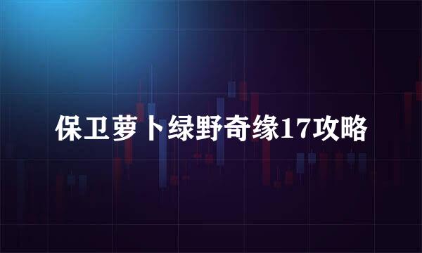 保卫萝卜绿野奇缘17攻略