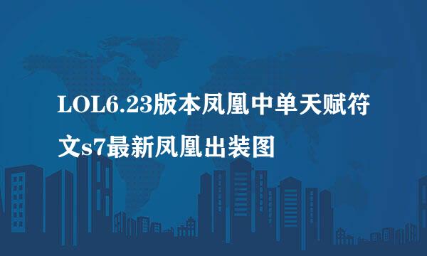 LOL6.23版本凤凰中单天赋符文s7最新凤凰出装图