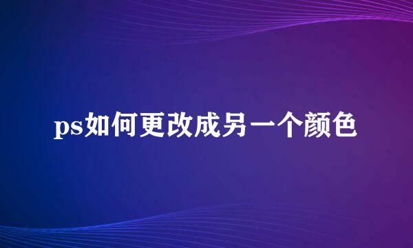 ps如何更改成另一个颜色