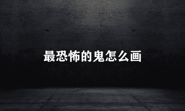 最恐怖的鬼怎么画
