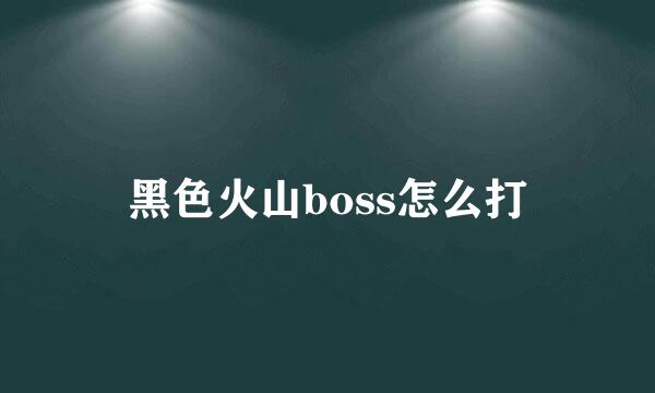 黑色火山boss怎么打