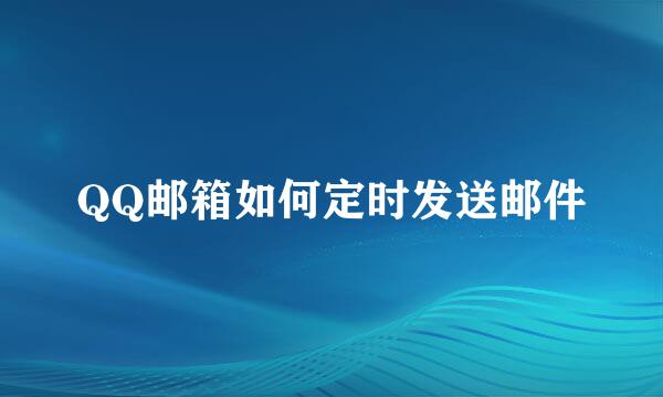QQ邮箱如何定时发送邮件