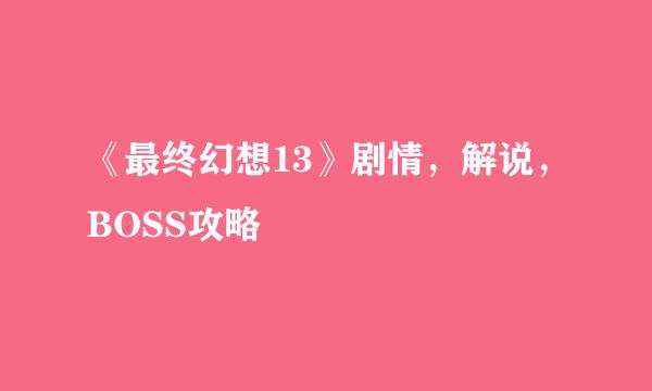 《最终幻想13》剧情，解说，BOSS攻略