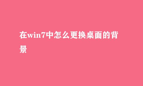 在win7中怎么更换桌面的背景