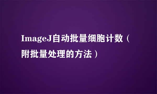 ImageJ自动批量细胞计数（附批量处理的方法）