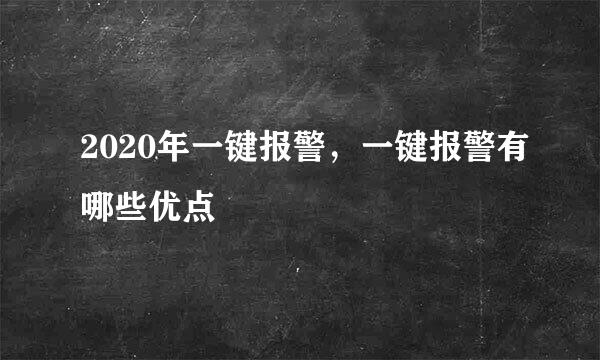 2020年一键报警，一键报警有哪些优点