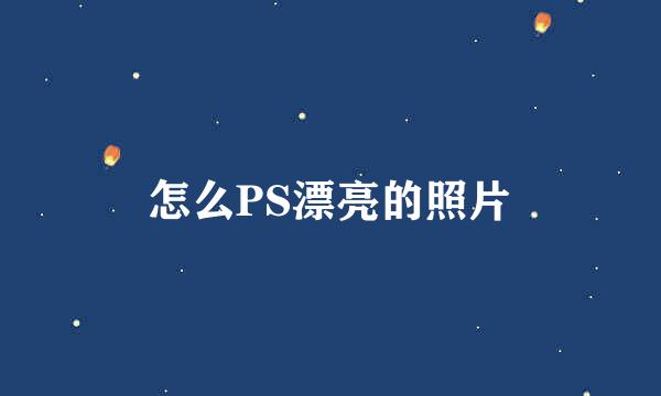 怎么PS漂亮的照片