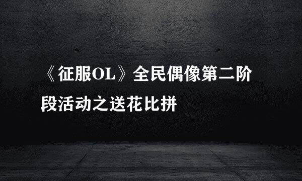 《征服OL》全民偶像第二阶段活动之送花比拼