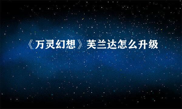 《万灵幻想》芙兰达怎么升级