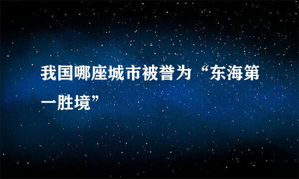 我国哪座城市被誉为“东海第一胜境”