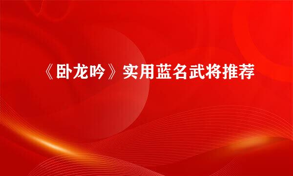 《卧龙吟》实用蓝名武将推荐