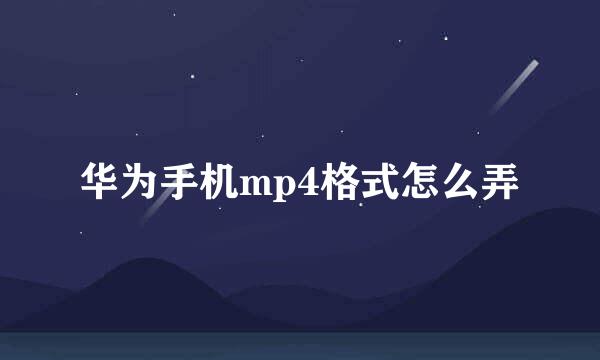 华为手机mp4格式怎么弄
