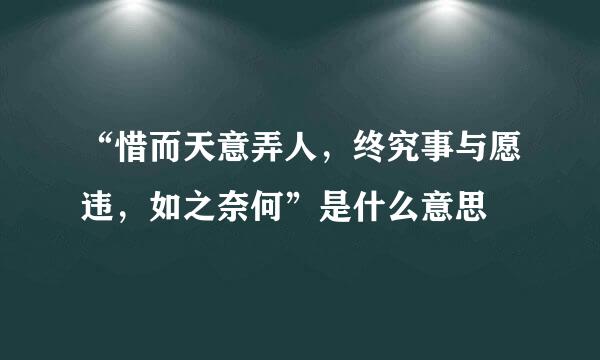 “惜而天意弄人，终究事与愿违，如之奈何”是什么意思