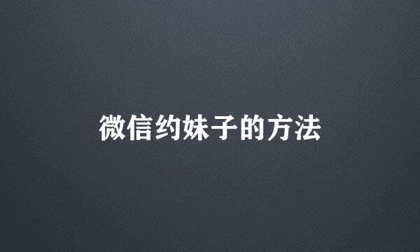 微信约妹子的方法