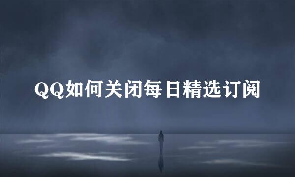 QQ如何关闭每日精选订阅