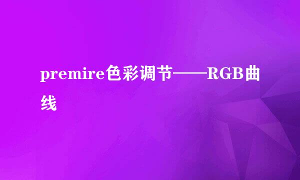premire色彩调节——RGB曲线