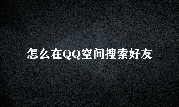 怎么在QQ空间搜索好友