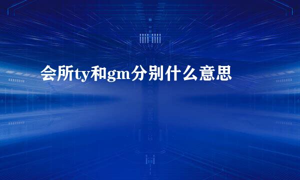 会所ty和gm分别什么意思