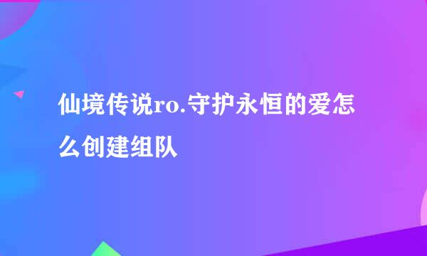 仙境传说ro.守护永恒的爱怎么创建组队