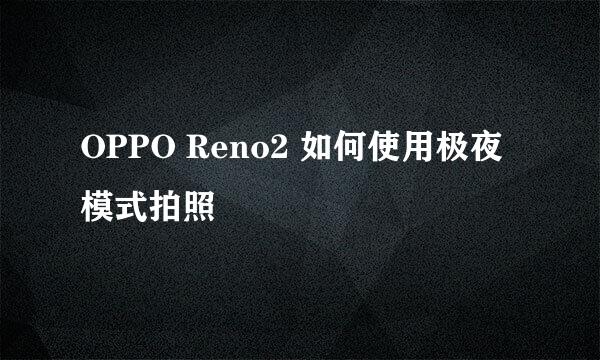 OPPO Reno2 如何使用极夜模式拍照