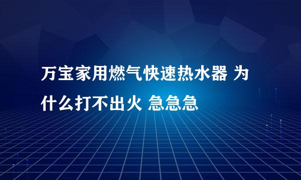 万宝家用燃气快速热水器 为什么打不出火 急急急