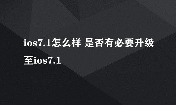 ios7.1怎么样 是否有必要升级至ios7.1