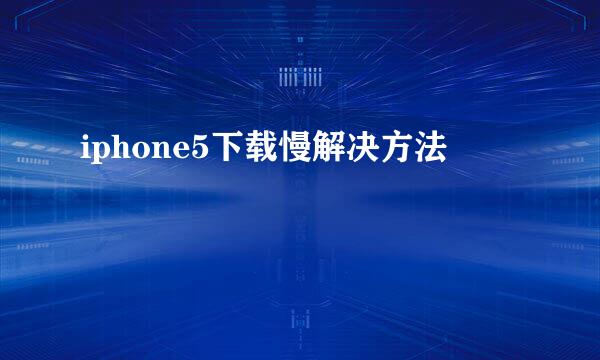 iphone5下载慢解决方法
