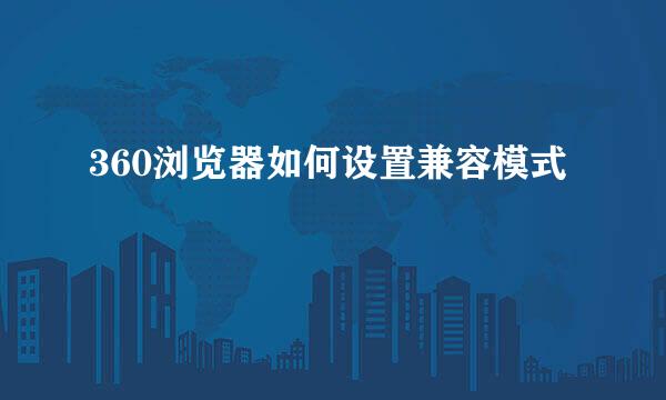 360浏览器如何设置兼容模式