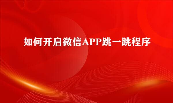 如何开启微信APP跳一跳程序