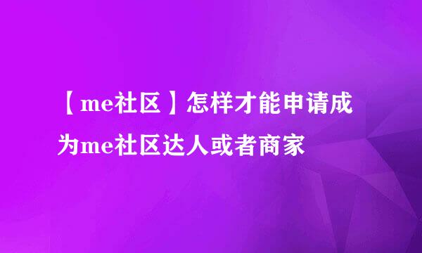【me社区】怎样才能申请成为me社区达人或者商家